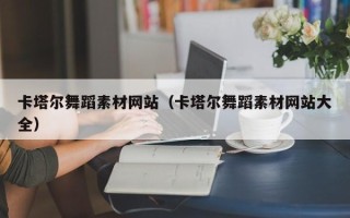 石河子卡塔尔舞蹈素材网站（卡塔尔舞蹈素材网站大全）