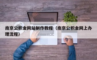 石河子南京公积金网站制作教程（南京公积金网上办理流程）