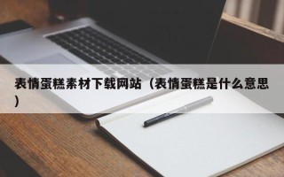 石河子表情蛋糕素材下载网站（表情蛋糕是什么意思）