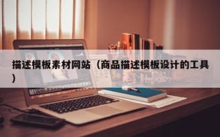石河子描述模板素材网站（商品描述模板设计的工具）