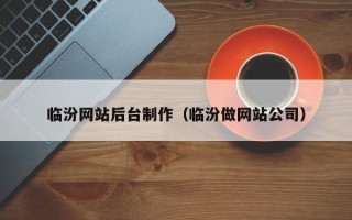 石河子临汾网站后台制作（临汾做网站公司）