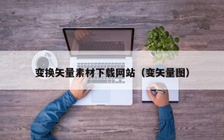 石河子变换矢量素材下载网站（变矢量图）