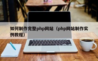 石河子如何制作完整php网站（php网站制作实例教程）
