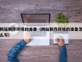 石河子网站制作环境的准备（网站制作环境的准备怎么写）