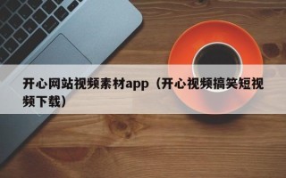 石河子开心网站视频素材app（开心视频搞笑短视频下载）