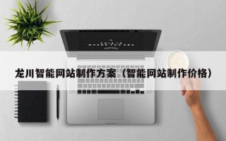 石河子龙川智能网站制作方案（智能网站制作价格）