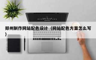 石河子郑州制作网站配色设计（网站配色方案怎么写）