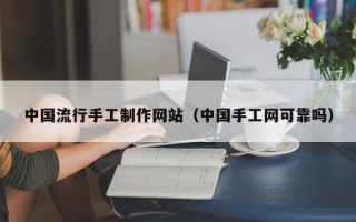 石河子中国流行手工制作网站（中国手工网可靠吗）